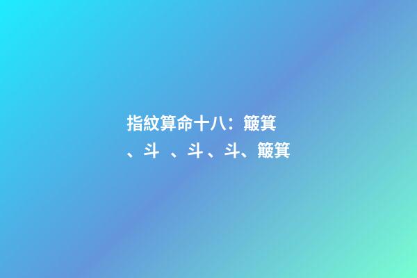 指紋算命十八：簸箕、斗、斗、斗、簸箕